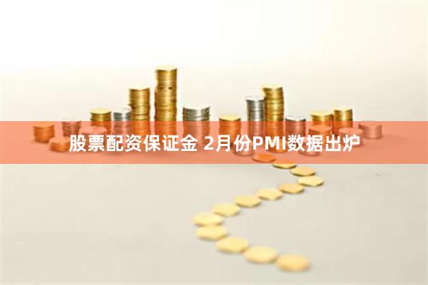 股票配资保证金 2月份PMI数据出炉