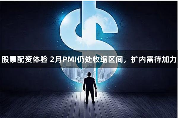 股票配资体验 2月PMI仍处收缩区间，扩内需待加力