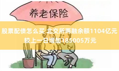 股票配债怎么买 北交所两融余额1104亿元 较上一日增加185005万元