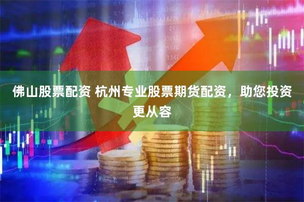 佛山股票配资 杭州专业股票期货配资，助您投资更从容