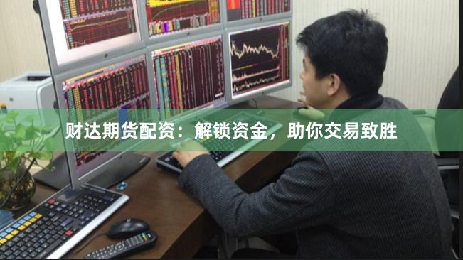 财达期货配资：解锁资金，助你交易致胜