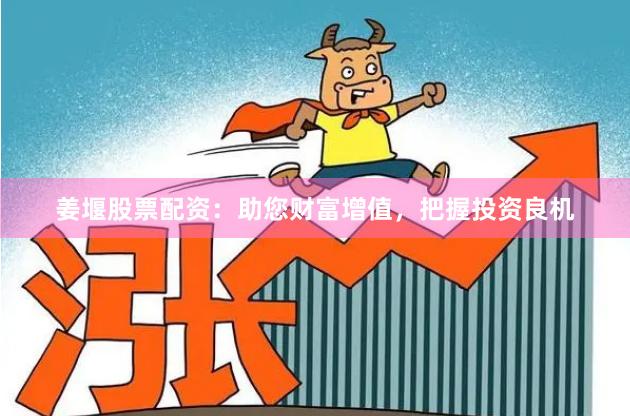 姜堰股票配资：助您财富增值，把握投资良机