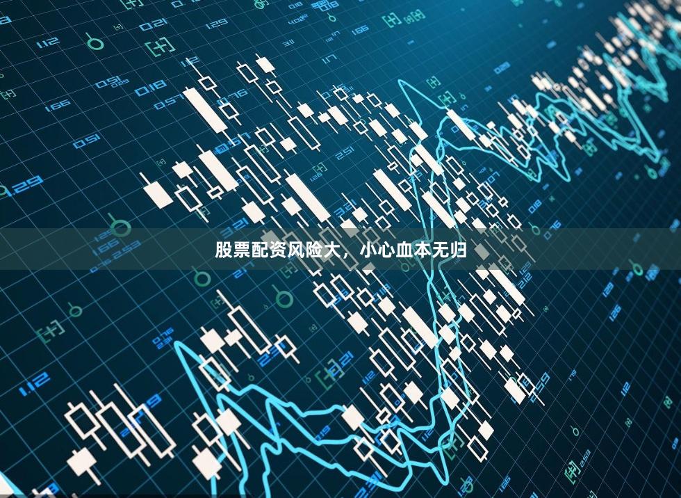 股票配资风险大，小心血本无归