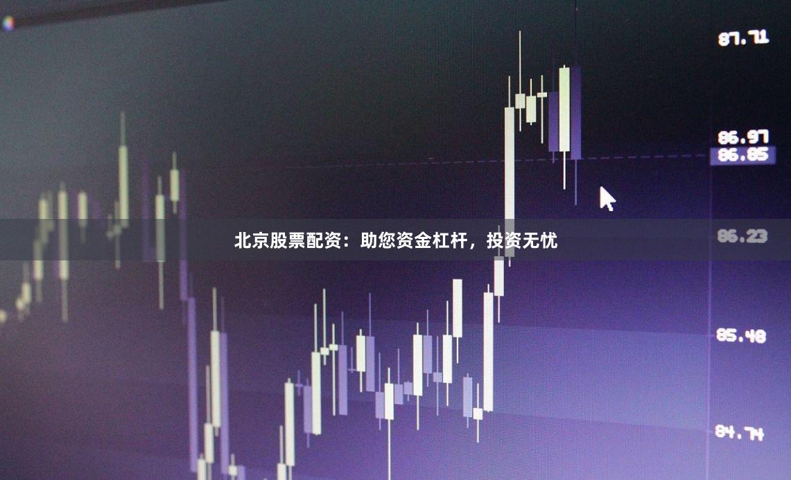 北京股票配资：助您资金杠杆，投资无忧
