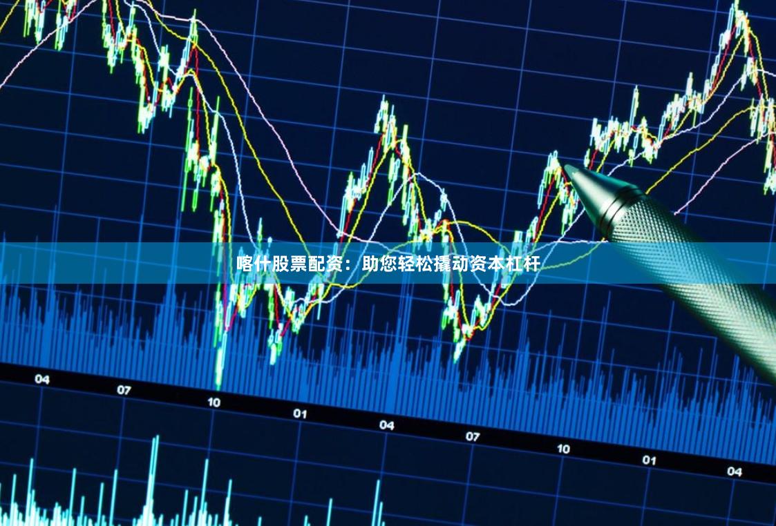 喀什股票配资：助您轻松撬动资本杠杆