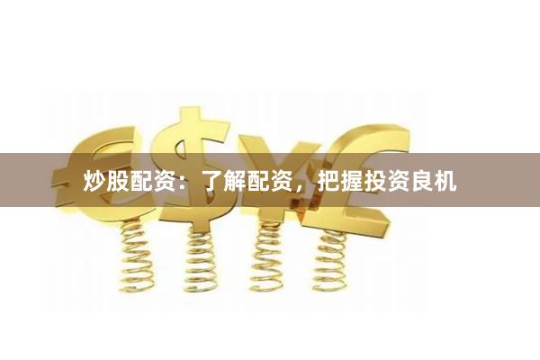炒股配资：了解配资，把握投资良机