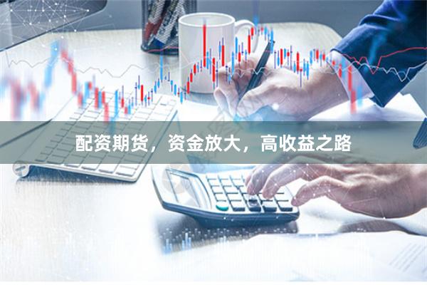 配资期货，资金放大，高收益之路