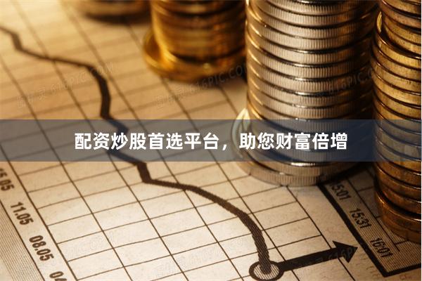 配资炒股首选平台，助您财富倍增