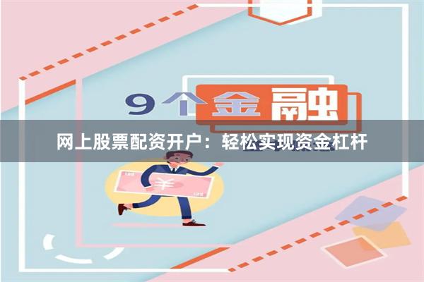 网上股票配资开户：轻松实现资金杠杆