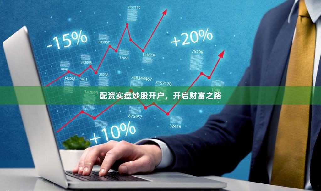 配资实盘炒股开户，开启财富之路