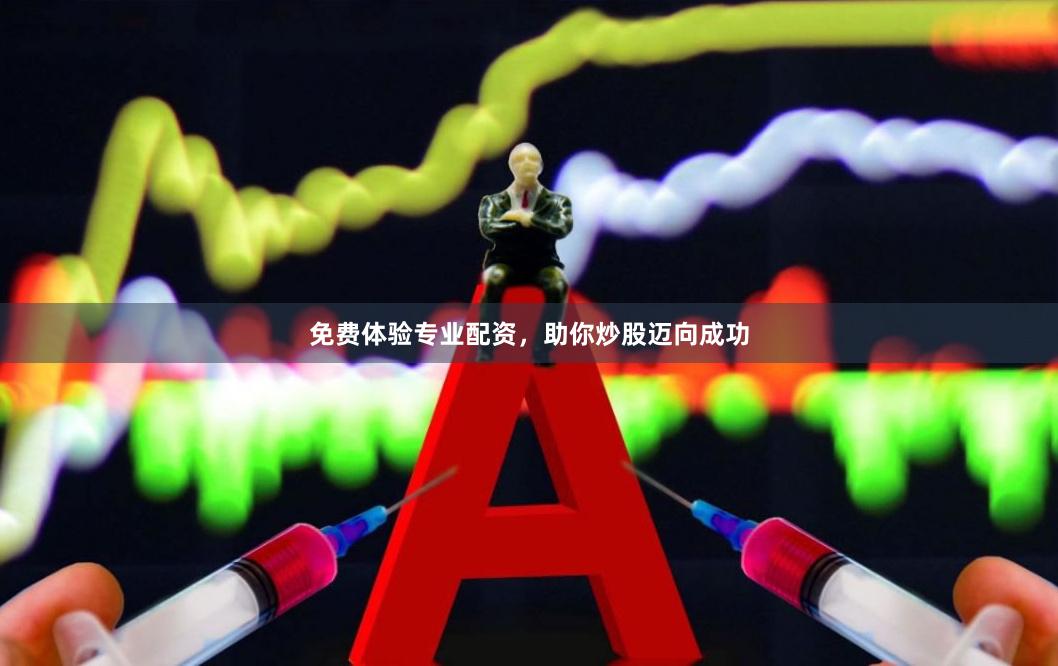 免费体验专业配资，助你炒股迈向成功