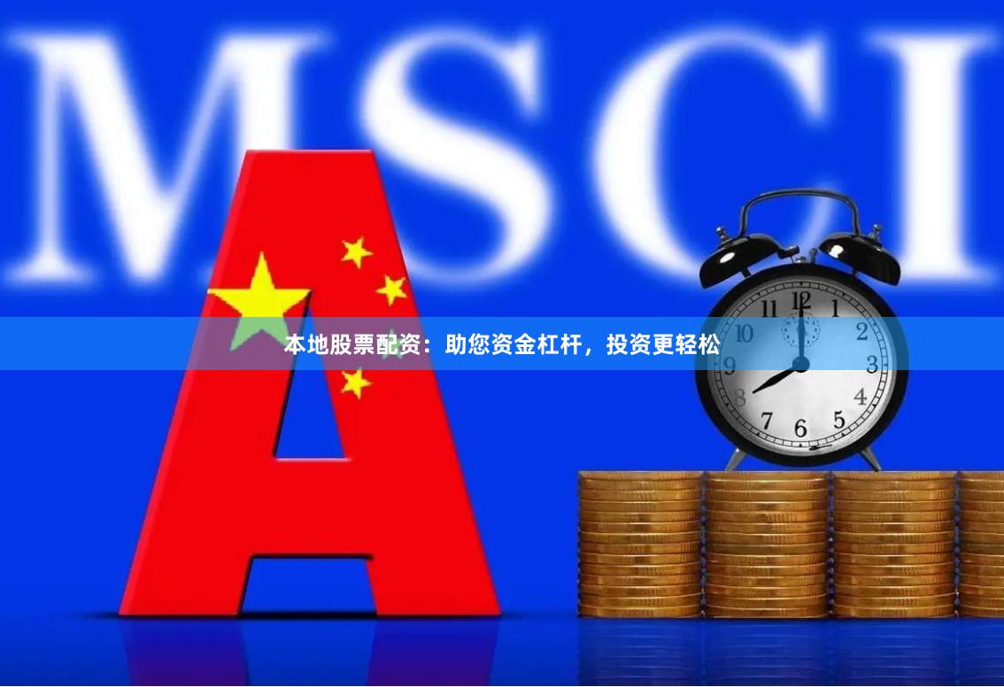 本地股票配资：助您资金杠杆，投资更轻松