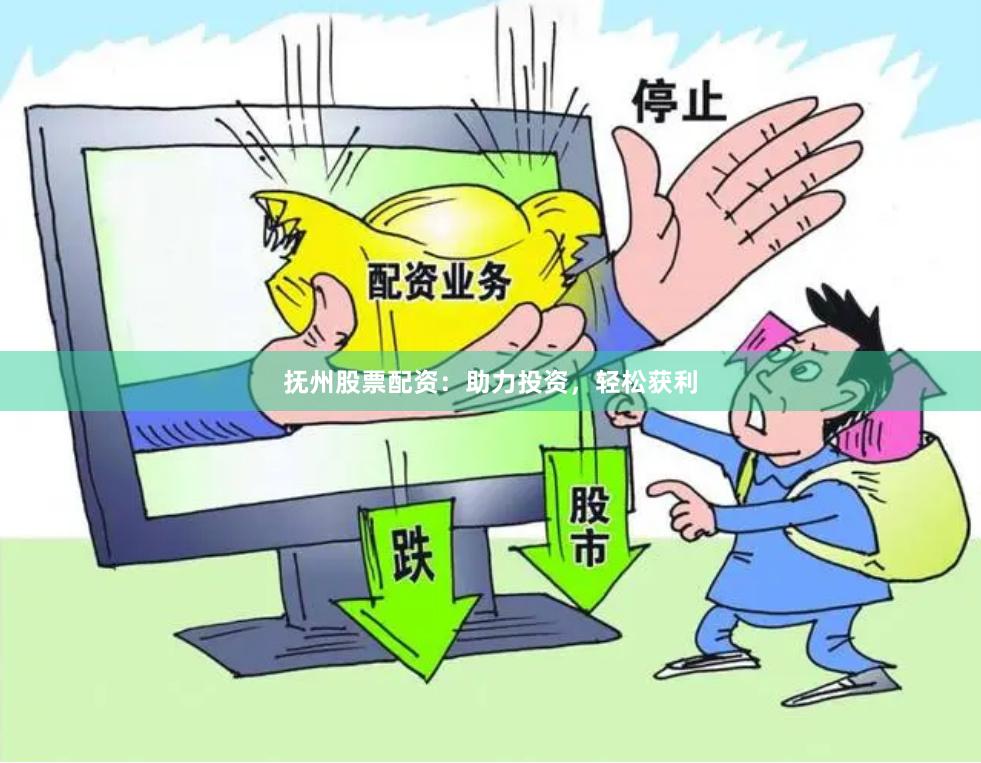 抚州股票配资：助力投资，轻松获利