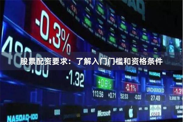 股票配资要求：了解入门门槛和资格条件