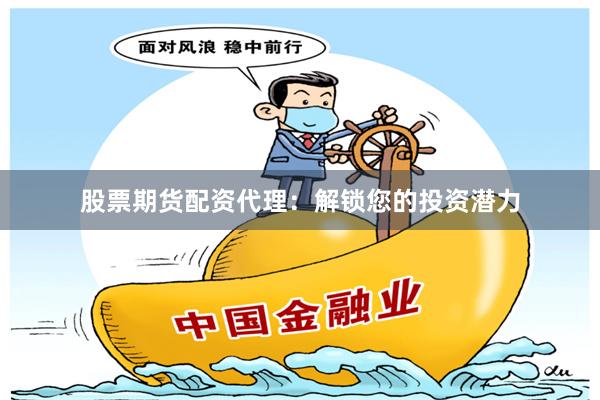 股票期货配资代理:解锁您的投资潜力