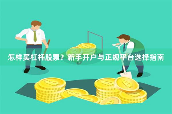 怎样买杠杆股票？新手开户与正规平台选择指南