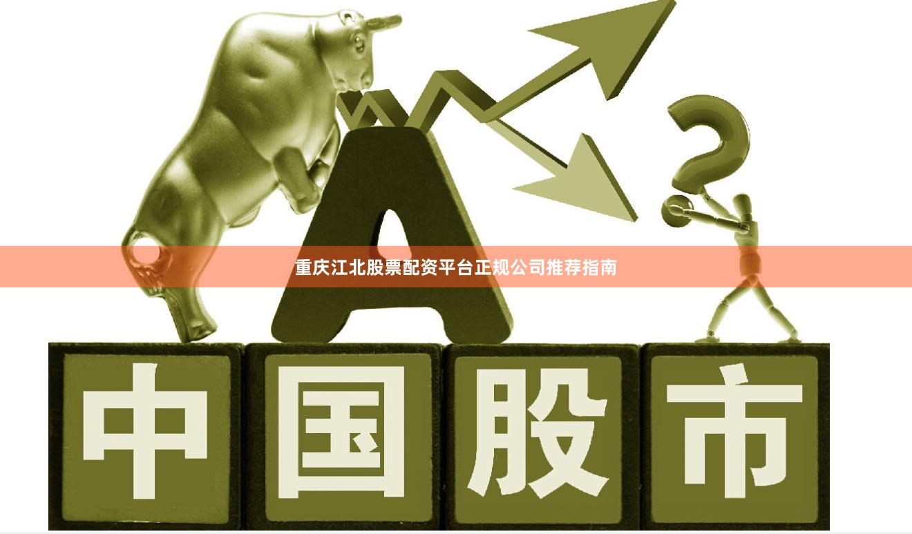 重庆江北股票配资平台正规公司推荐指南