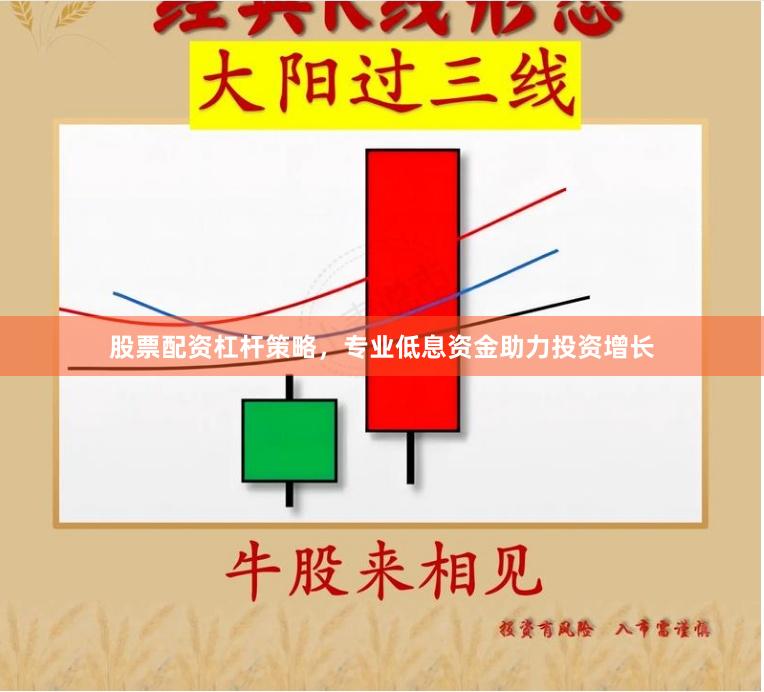 股票配资杠杆策略，专业低息资金助力投资增长