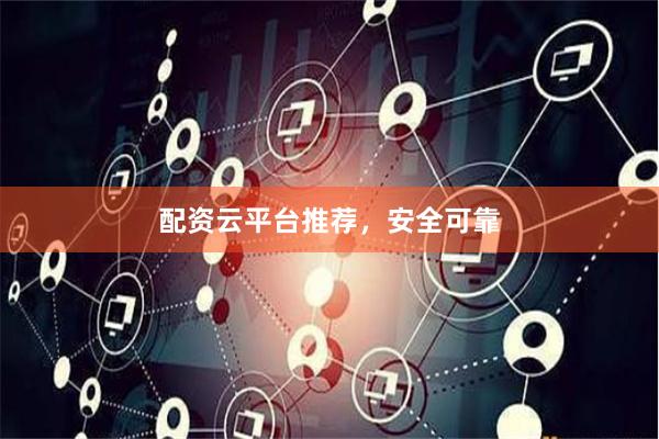 配资云平台推荐，安全可靠