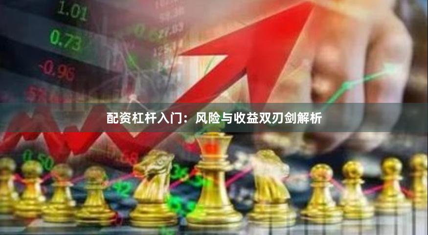 配资杠杆入门：风险与收益双刃剑解析