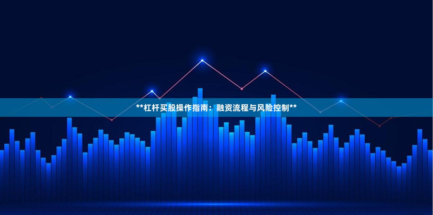**杠杆买股操作指南：融资流程与风险控制**