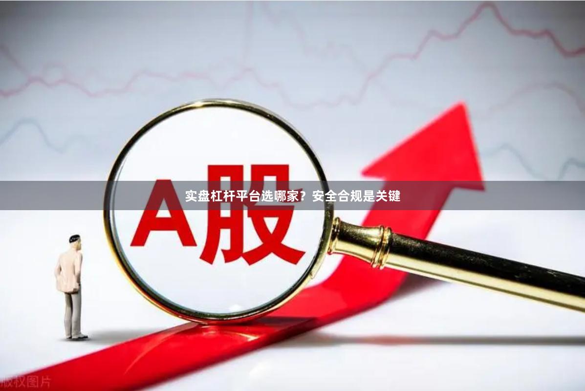 实盘杠杆平台选哪家？安全合规是关键