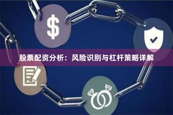 股票配资分析：风险识别与杠杆策略详解